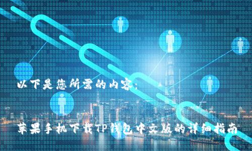以下是您所需的内容：


苹果手机下载TP钱包中文版的详细指南