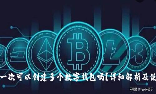 tp钱包一次可以创建多个数字钱包吗？详细解析及使用指南