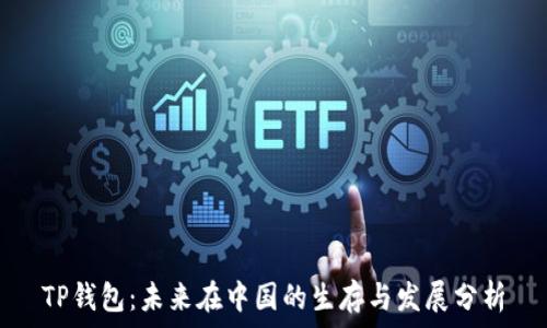  
TP钱包：未来在中国的生存与发展分析