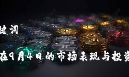 和相关关键词

加密货币在9月4日的市场表现与投资价值分析