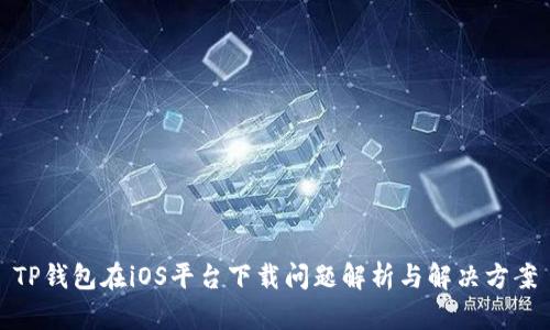 TP钱包在iOS平台下载问题解析与解决方案