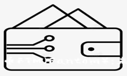 深入解析加密货币FTM（Fantom）：未来的区块链之星