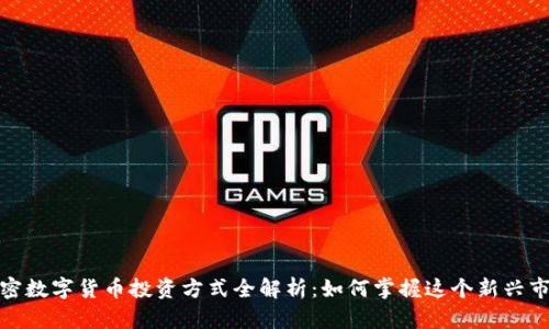 加密数字货币投资方式全解析：如何掌握这个新兴市场