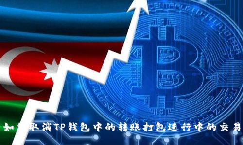 如何取消TP钱包中的转账打包进行中的交易