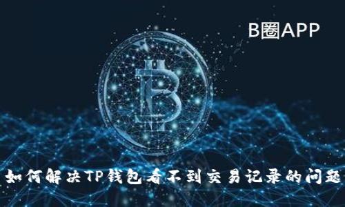如何解决TP钱包看不到交易记录的问题