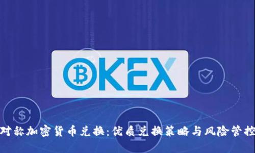 对称加密货币兑换：优质兑换策略与风险管控