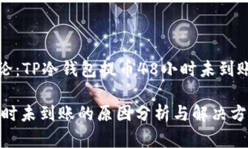 问题解答与详细讨论：TP冷钱包提币48小时未到账的原因及解决方案

TP冷钱包提币48小时未到账的原因分析与解决方案