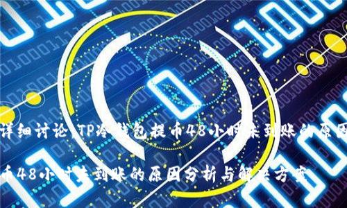 问题解答与详细讨论：TP冷钱包提币48小时未到账的原因及解决方案

TP冷钱包提币48小时未到账的原因分析与解决方案
