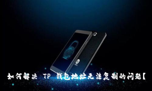 如何解决 TP 钱包地址无法复制的问题？