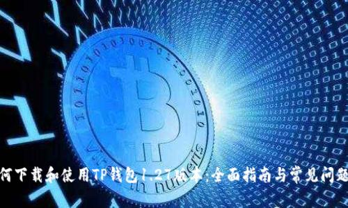 : 如何下载和使用TP钱包1.27版本：全面指南与常见问题解答