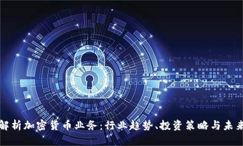 全面解析加密货币业务：行业趋势、投资策略与未来发展
