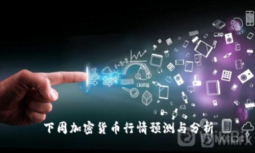 下周加密货币行情预测与分析