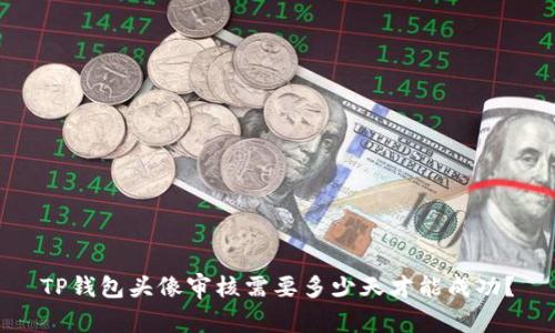TP钱包头像审核需要多少天才能成功？