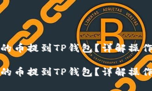如何将抹茶平台的币提到TP钱包？详解操作步骤与注意事项

如何将抹茶平台的币提到TP钱包？详解操作步骤与注意事项