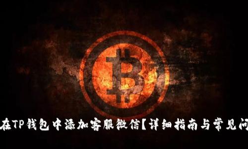 : 如何在TP钱包中添加客服微信？详细指南与常见问题解答