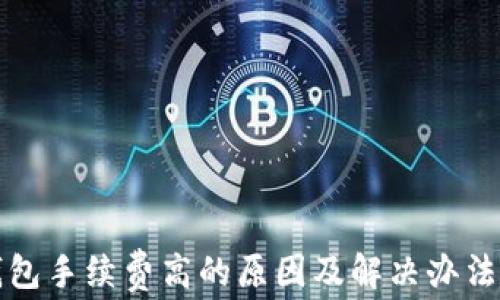 
TP钱包手续费高的原因及解决办法详解