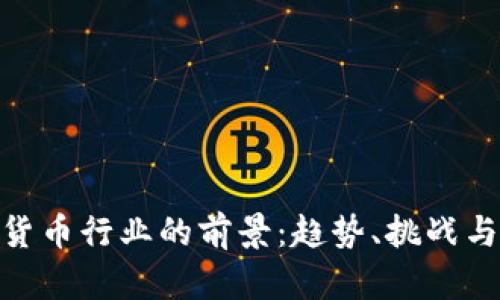 加密货币行业的前景：趋势、挑战与机遇