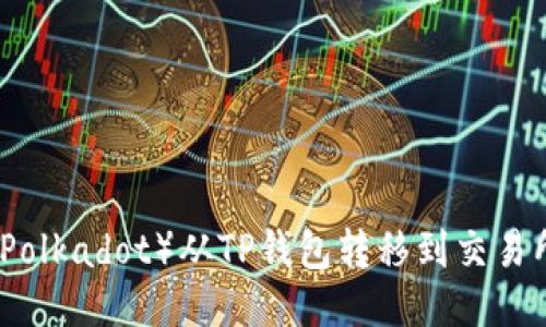 如何将波卡（Polkadot）从TP钱包转移到交易所的详细指南