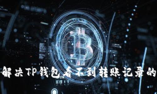 如何解决TP钱包看不到转账记录的问题