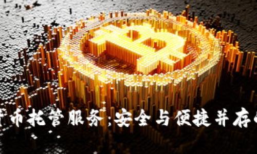 加密数字货币托管服务：安全与便捷并存的投资选择