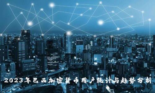2023年巴西加密货币用户统计与趋势分析