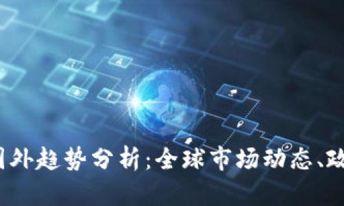 2023年加密货币国外趋势分析：全球市场动态、政策影响与未来前景