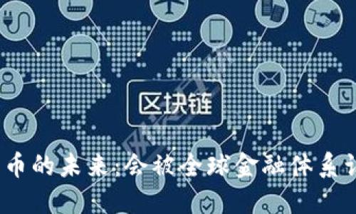 加密货币的未来：会被全球金融体系认可吗？
