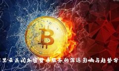 阿里云关闭加密货币服务的深远影响与趋势分析