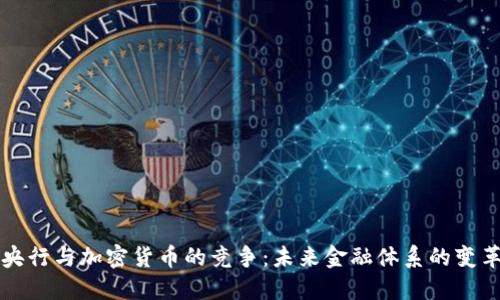 央行与加密货币的竞争：未来金融体系的变革