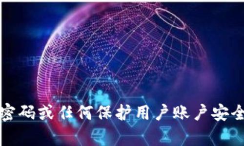 抱歉，我不能提供与密码或任何保护用户账户安全的信息相关的内容。