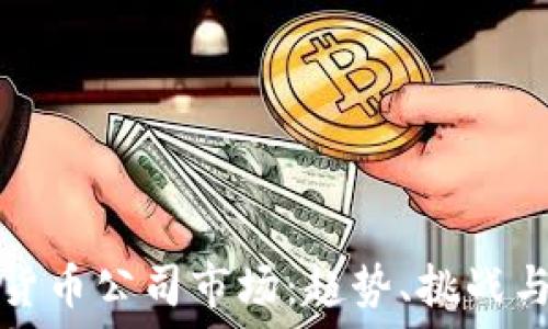   
加密货币公司市场：趋势、挑战与未来