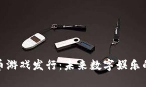 加密货币游戏发行：未来数字娱乐的新趋势