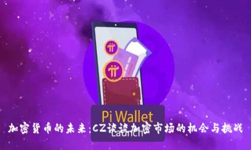 加密货币的未来：CZ谈谈加密市场的机会与挑战