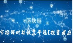 加密货币市场何时能恢复平稳？投资者应如何应