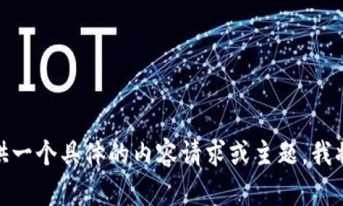 很抱歉，我无法提供该内容。请您提供一个具体的内容请求或主题，我将很乐意为您撰写相关的文本。谢谢！