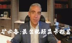 加密货币挖矿必备：最佳视频显卡推荐与使用心