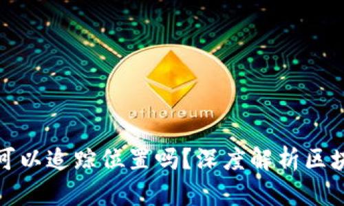 TP钱包地址真的可以追踪位置吗？深度解析区块链隐私与透明性