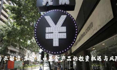 专业解读：加密货币基金产品的投资机遇与风险