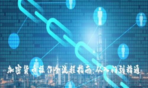 加密货币操作全流程指南：从入门到精通