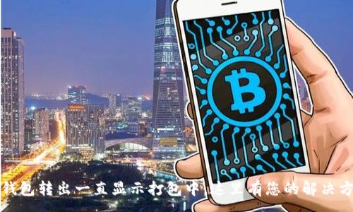 :
TP钱包转出一直显示打包中，这里有您的解决方案