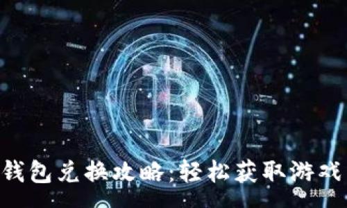 :
传奇4tp钱包兑换攻略：轻松获取游戏币的方法