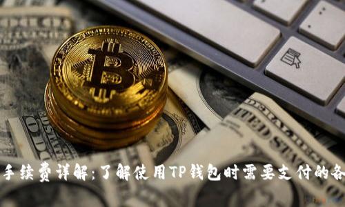TP钱包手续费详解：了解使用TP钱包时需要支付的各种费用