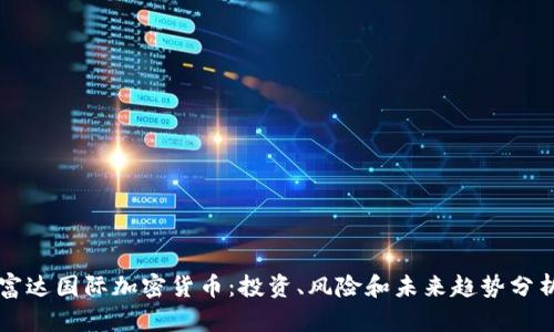 富达国际加密货币：投资、风险和未来趋势分析