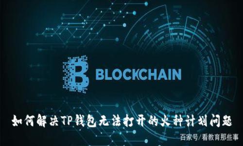 如何解决TP钱包无法打开的火种计划问题