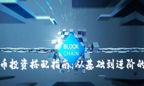 加密数字货币投资搭配指南：从基础到进阶的全方位解析