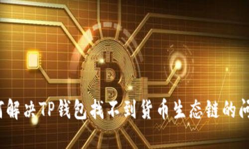 如何解决TP钱包找不到货币生态链的问题？