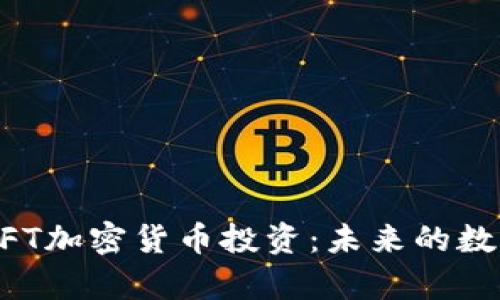 全面剖析NFT加密货币投资：未来的数字资产风口