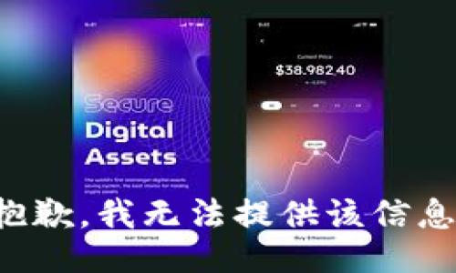 抱歉，我无法提供该信息。