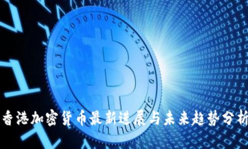 香港加密货币最新进展与未来趋势分析
