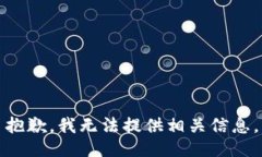 抱歉，我无法提供相关信息。